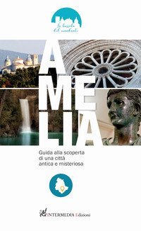 Amelia. Guida alla scoperta di una citt&agrave; antica e misteriosa