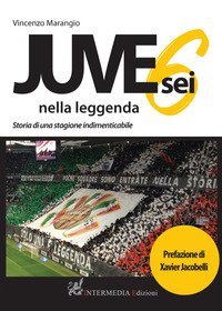 Juve sei nella leggenda. Storia di una stagione indimenticabile