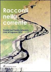 Racconti nella corrente. Finalisti del Premio letterario Citt&agrave; di Lugnano 2015