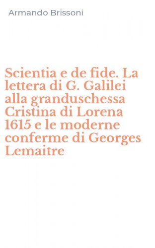 Scientia e de fide. La lettera di G. Galilei alla granduschessa Cristina di Lorena 1615 e le moderne conferme di Georges Lemaitre