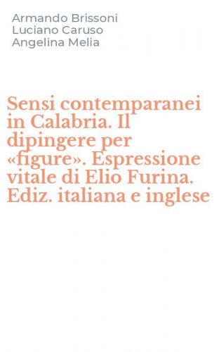 Sensi contemparanei in Calabria. Il dipingere per &laquo;figure&raquo;. Espressione vitale di Elio Furina. Ediz. italiana e inglese