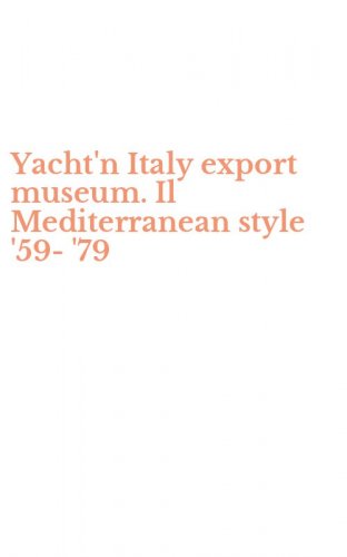 Yacht'n Italy export museum. Il Mediterranean style '59-'79