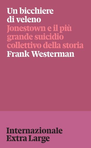 Un bicchiere di veleno. Jonestown e il pi&ugrave; grande suicidio collettivo della storia