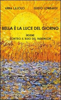 Bella &egrave; la luce del giorno. Insieme contro il buio del Parkinson