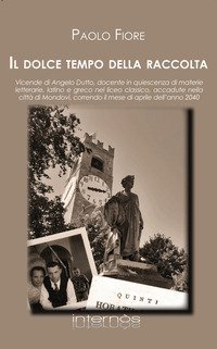 Il dolce tempo della raccolta. Vicende di Angelo Dutto, docente in quiescenza di materie letterarie, latino e greco nel liceo classico, accadute nella citt&agrave; di Mondov&igrave;, correndo il mese di aprile dell'anno 2040