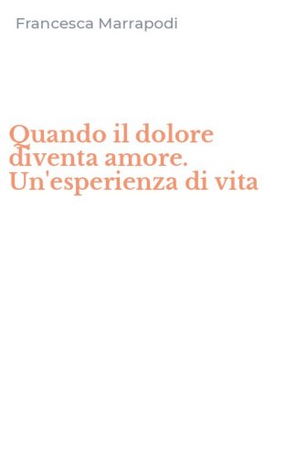 Quando il dolore diventa amore. Un'esperienza di vita
