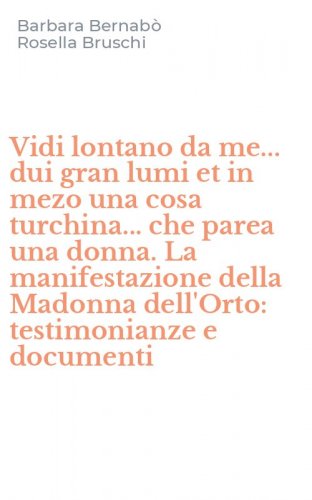 Vidi lontano da me... dui gran lumi et in mezo una cosa turchina... che parea una donna. La manifestazione della Madonna dell'Orto: testimonianze e documenti