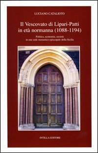 Il vescovato di Lipari-Patti in et&agrave; normanna (1088-1194). Politica, economia, societ&agrave; in una sede monastico-episcopale della Sicilia