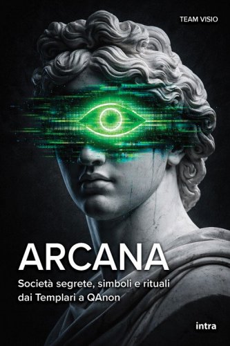 Arcana. Societ&agrave; segrete, simboli e rituali dai Templari a QAnon