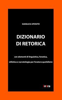 Dizionario di retorica. Con elementi di linguistica, fonetica, stilistica e narratologia per l'oratore quotidiano