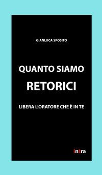 Quanto siamo retorici. Libera l'oratore che &egrave; in te