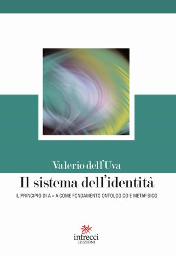 Il sistema dell'identit&agrave;. Il principio di A=A come fondamento ontologico e metafisico