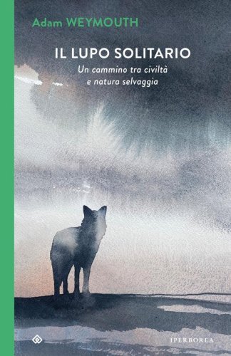 Il lupo solitario. Un cammino tra civilt&agrave; e natura selvaggia
