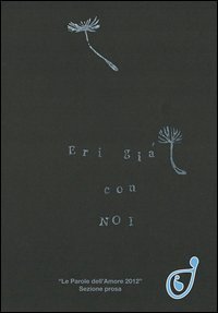 Eri gi&agrave; con noi. Le parole dell'amore 2012 sezione prosa