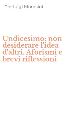 Undicesimo: non desiderare l'idea d'altri. Aforismi e brevi riflessioni