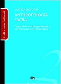 Anthropologia sacra. Origini dell'antropologia teologica nell'ortodossia veteroprotestante - ORIGINI DELL'ANTROPOLOGIA TEOLOGICA NELL'ORTODOSSIA VETEROPROTESTANTE