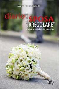 Diario di una sposa &laquo;irregolare&raquo;. &laquo;Amo perch&eacute; sono amata&raquo; - &laquo;AMO PERCHE' SONO AMATA&raquo;