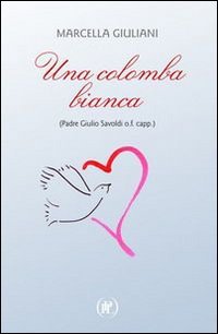 Una colomba bianca (Padre Giulio Savoldi o.f. capp.) - (PADRE GIULIO SAVOLDI O.F. CAPP.)