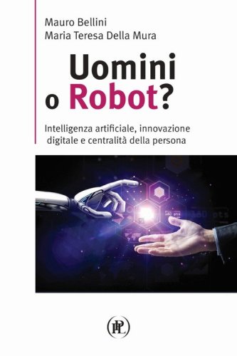 Uomini o robot? Intelligenza artificiale, innovazione digitale e centralit&agrave; della persona