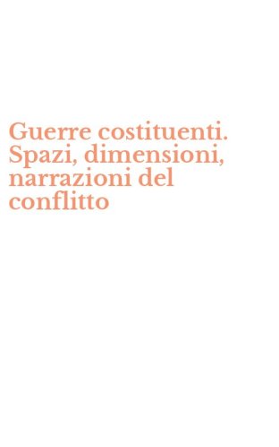 Guerre costituenti. Spazi, dimensioni, narrazioni del conflitto