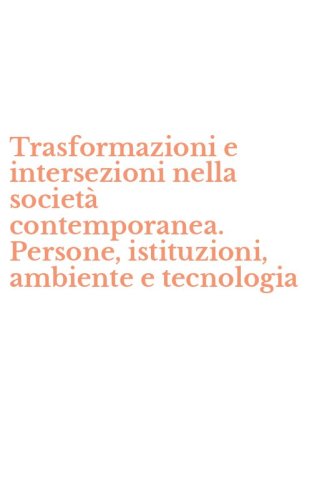 Trasformazioni e intersezioni nella societ&agrave; contemporanea. Persone, istituzioni, ambiente e tecnologia