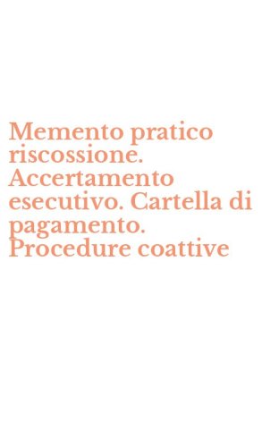 Memento pratico riscossione. Accertamento esecutivo. Cartella di pagamento. Procedure coattive