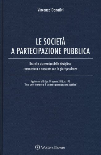 Le societ&agrave; e partecipazione pubblica. Raccolta sistematica della disciplina, commentata e annotata con la giurisprudenza