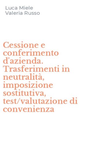Cessione e conferimento d'azienda. Trasferimenti in neutralit&agrave;, imposizione sostitutiva, test/valutazione di convenienza