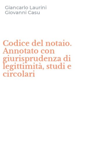 Codice del notaio. Annotato con giurisprudenza di legittimit&agrave;, studi e circolari