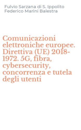 Comunicazioni elettroniche europee. Direttiva (UE) 2018-1972. 5G, fibra, cybersecurity, concorrenza e tutela degli utenti