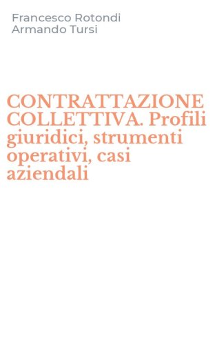 CONTRATTAZIONE COLLETTIVA. Profili giuridici, strumenti operativi, casi aziendali