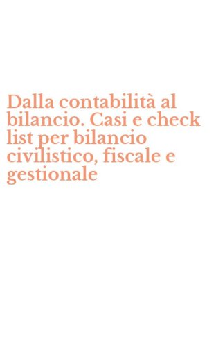 Dalla contabilit&agrave; al bilancio. Casi e check list per bilancio civilistico, fiscale e gestionale