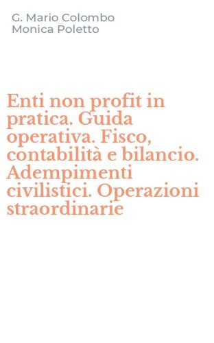 Enti non profit in pratica. Guida operativa. Fisco, contabilit&agrave; e bilancio. Adempimenti civilistici. Operazioni straordinarie - ADEMPIMENTI CIVILISTICI. OPERAZIONI STRAORDINARIE. CON CD-ROM