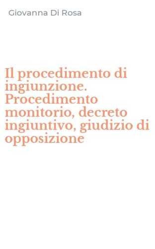 Il procedimento di ingiunzione. Procedimento monitorio, decreto ingiuntivo, giudizio di opposizione