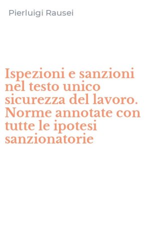 Ispezioni e sanzioni nel testo unico sicurezza del lavoro. Norme annotate con tutte le ipotesi sanzionatorie