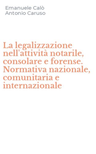 La legalizzazione nell'attivit&agrave; notarile, consolare e forense. Normativa nazionale, comunitaria e internazionale