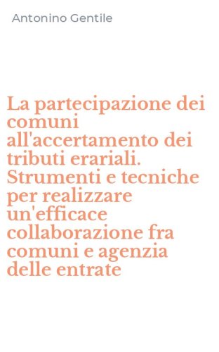 La partecipazione dei comuni all'accertamento dei tributi erariali. Strumenti e tecniche per realizzare un'efficace collaborazione fra comuni e agenzia delle entrate