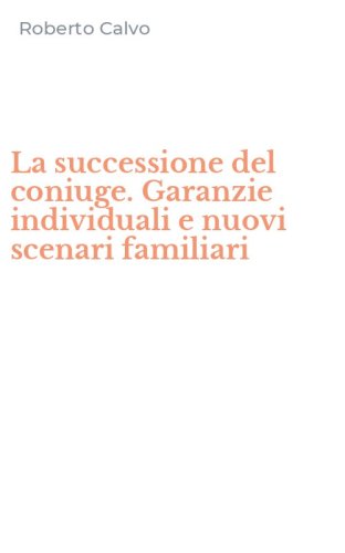 La successione del coniuge. Garanzie individuali e nuovi scenari familiari