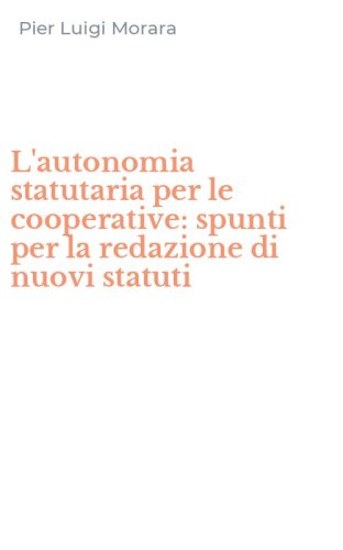 L'autonomia statutaria per le cooperative: spunti per la redazione di nuovi statuti