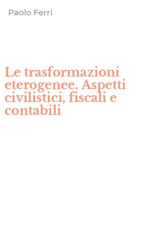 Le trasformazioni eterogenee. Aspetti civilistici, fiscali e contabili