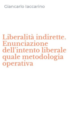 Liberalit&agrave; indirette. Enunciazione dell'intento liberale quale metodologia operativa