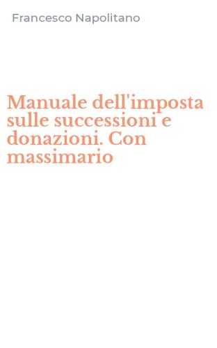 Manuale dell'imposta sulle successioni e donazioni. Con massimario