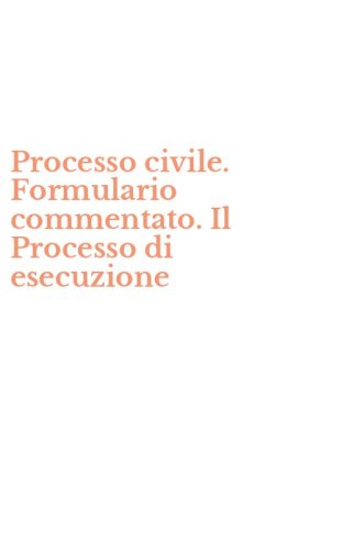 Processo civile. Formulario commentato. Il Processo di esecuzione