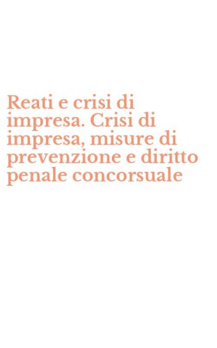 Reati e crisi di impresa. Crisi di impresa, misure di prevenzione e diritto penale concorsuale