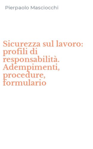 Sicurezza sul lavoro: profili di responsabilit&agrave;. Adempimenti, procedure, formulario