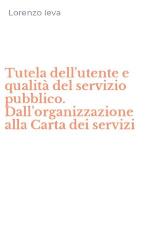 Tutela dell'utente e qualit&agrave; del servizio pubblico. Dall'organizzazione alla Carta dei servizi