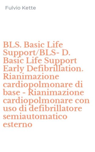 BLS. Basic Life Support/BLS-D. Basic Life Support Early Defibrillation. Rianimazione cardiopolmonare di base - Rianimazione cardiopolmonare con uso di defibrillatore semiautomatico esterno