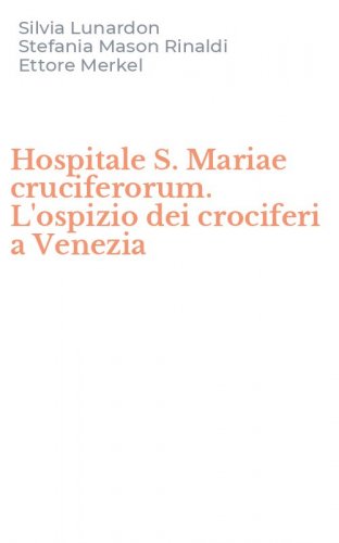Hospitale S. Mariae cruciferorum. L'ospizio dei crociferi a Venezia
