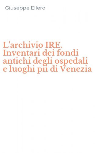 L'archivio IRE. Inventari dei fondi antichi degli ospedali e luoghi pii di Venezia