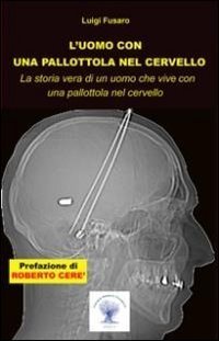 L'uomo con una pallottola nel cervello. La storia vera di un uomo che vive con una pallottola nel cervello